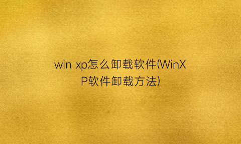 winxp怎么卸载软件(WinXP软件卸载方法)